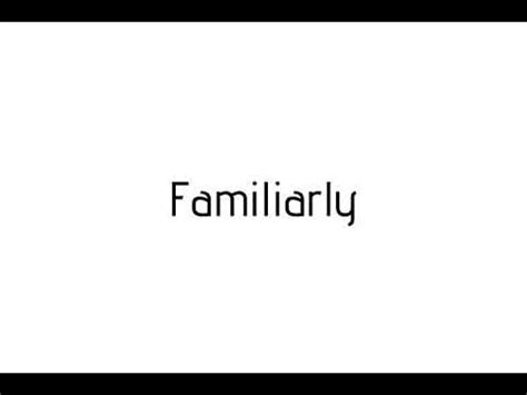 familiarly|familiarly pronunciation.